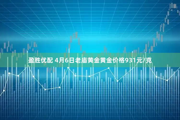 盈胜优配 4月6日老庙黄金黄金价格931元/克