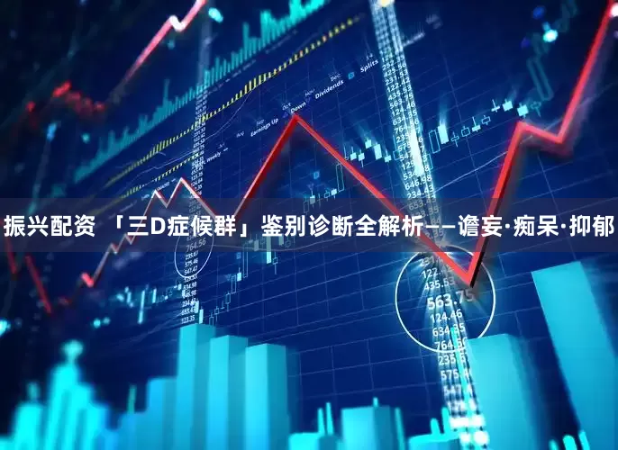 振兴配资 「三D症候群」鉴别诊断全解析——谵妄·痴呆·抑郁