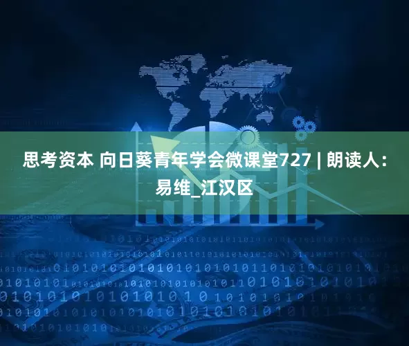 思考资本 向日葵青年学会微课堂727 | 朗读人：易维_江汉区