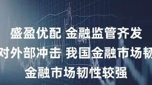 盛盈优配 金融监管齐发声：应对外部冲击 我国金融市场韧性较强