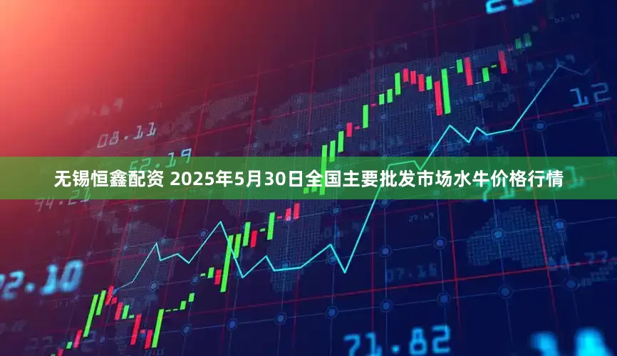 无锡恒鑫配资 2025年5月30日全国主要批发市场水牛价格行情