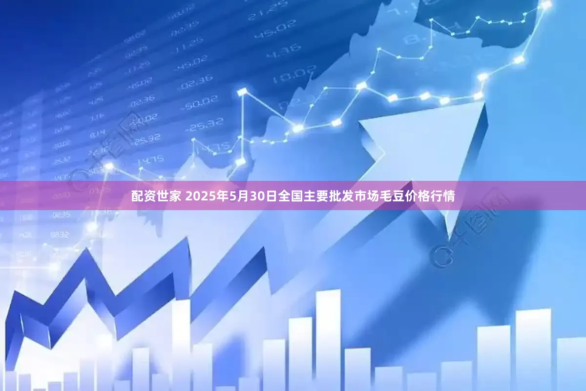 配资世家 2025年5月30日全国主要批发市场毛豆价格行情