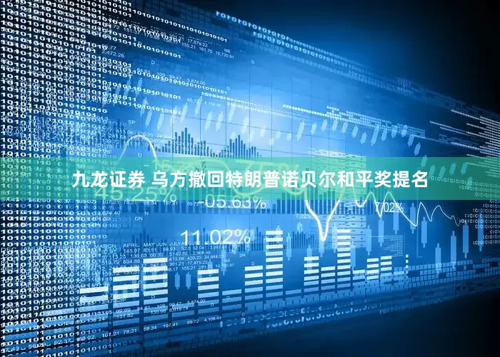 九龙证券 乌方撤回特朗普诺贝尔和平奖提名
