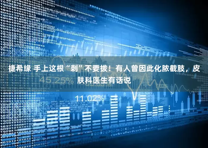 捷希缘 手上这根“刺”不要拔！有人曾因此化脓截肢，皮肤科医生有话说