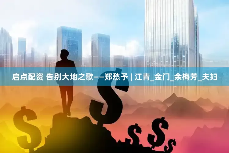 启点配资 告别大地之歌——郑愁予 | 江青_金门_余梅芳_夫妇
