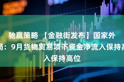 驰赢策略 【金融街发布】国家外汇局：9月货物贸易项下资金净流入保持高位