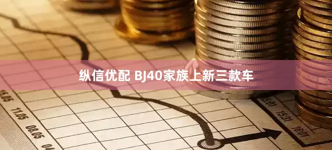 纵信优配 BJ40家族上新三款车